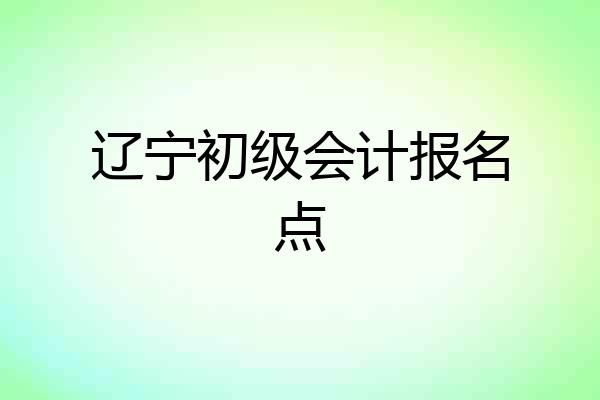 辽宁初级会计报名点
