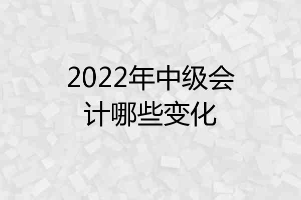 2022年中级会计哪些变化