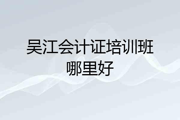 吴江会计证培训班哪里好