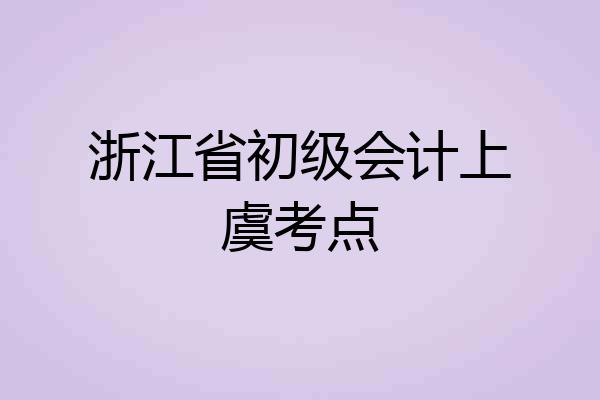 浙江省初级会计上虞考点
