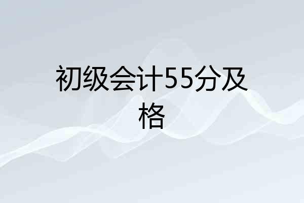 初级会计55分及格