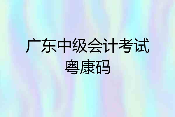 广东中级会计考试粤康码