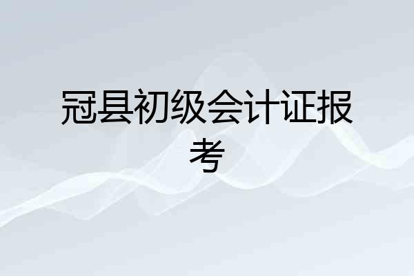 冠县初级会计证报考
