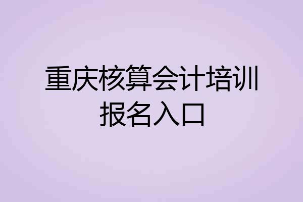 重庆核算会计培训报名入口
