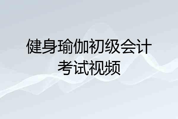 健身瑜伽初级会计考试视频