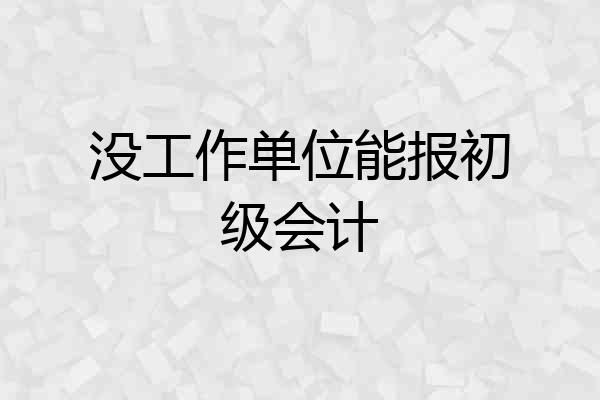 没工作单位能报初级会计