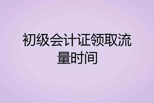 初级会计证领取流量时间