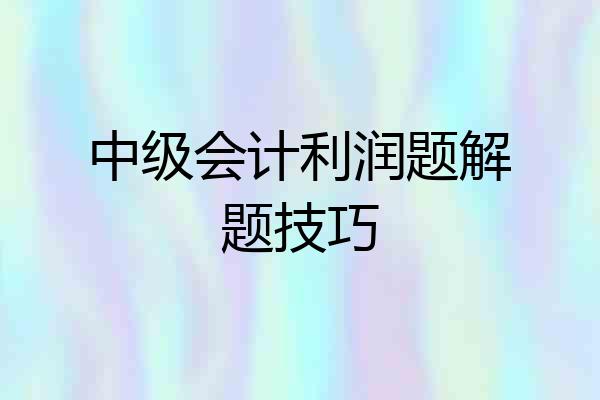 中级会计利润题解题技巧