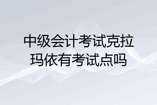 中级会计考试克拉玛依有考试点吗