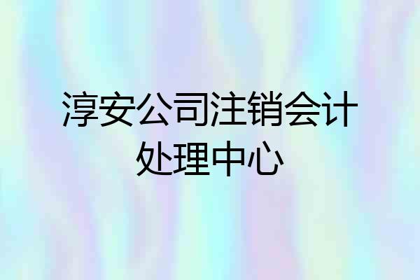 淳安公司注销会计处理中心
