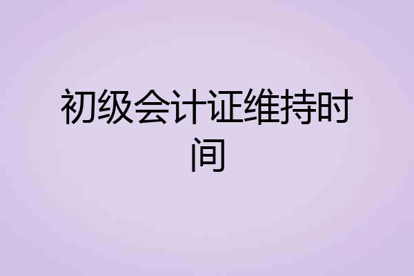 初级会计证维持时间