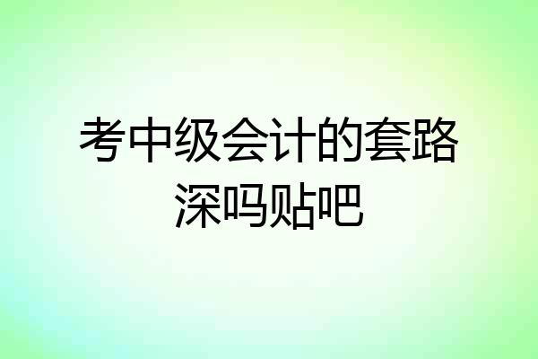 考中级会计的套路深吗贴吧