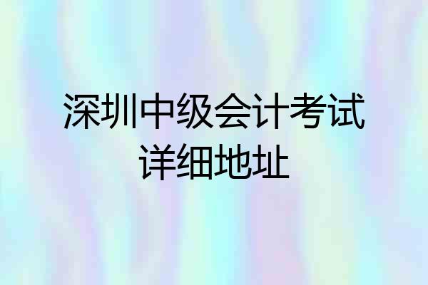 深圳中级会计考试详细地址