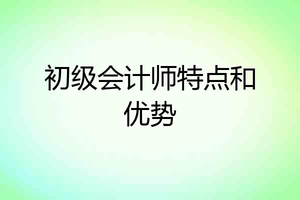 初级会计师特点和优势