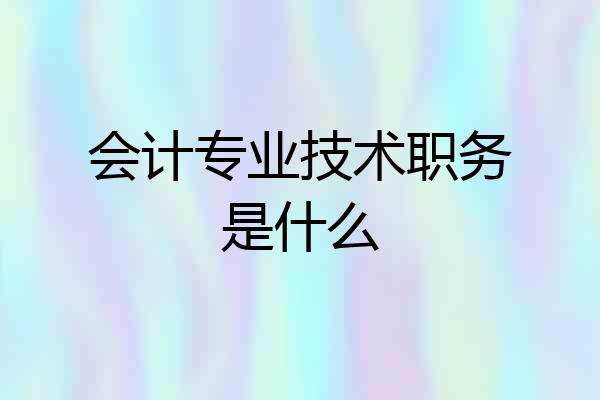 会计专业技术职务是什么