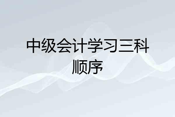 中级会计学习三科顺序