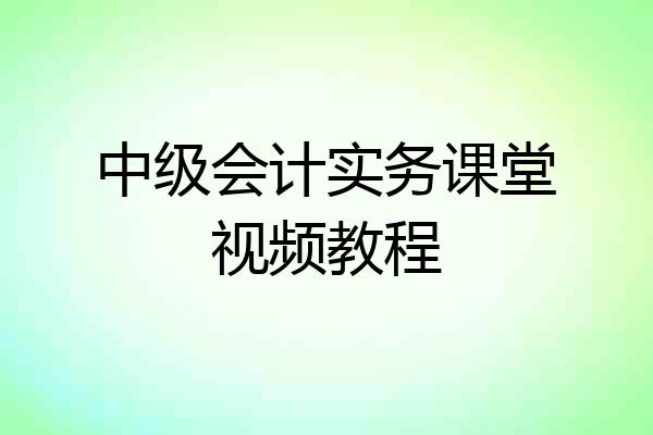 中级会计实务课堂视频教程