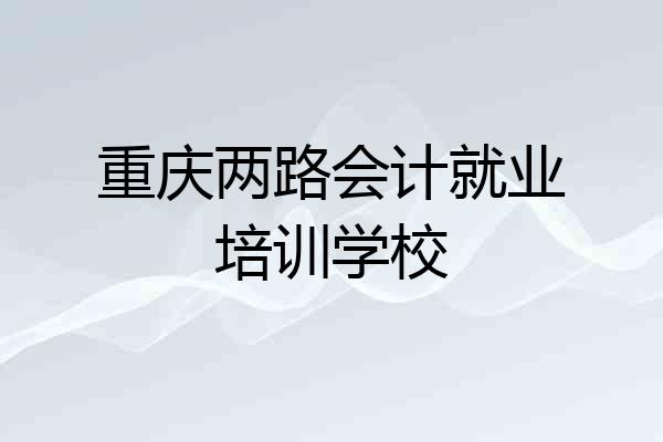 重庆两路会计就业培训学校