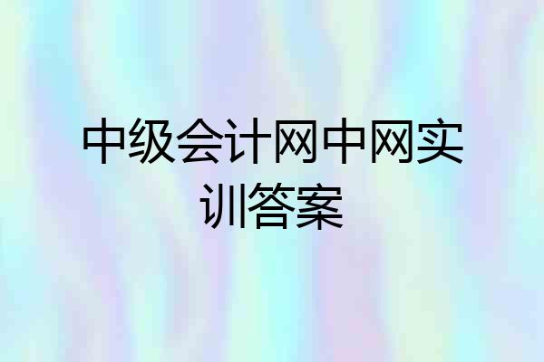 中级会计网中网实训答案
