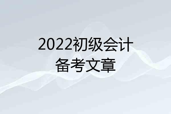 2022初级会计备考文章