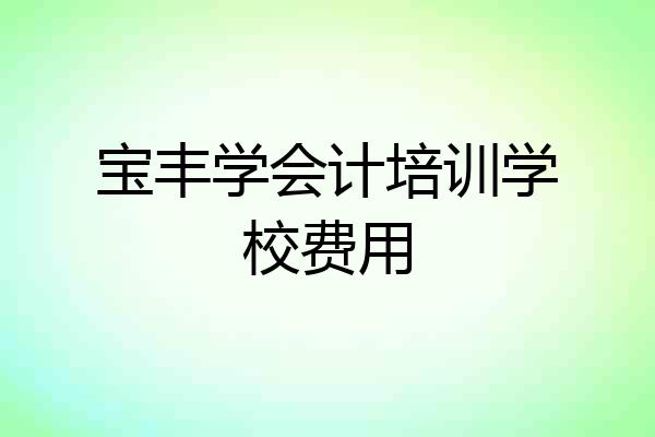 宝丰学会计培训学校费用
