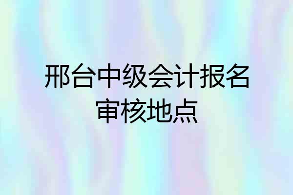 邢台中级会计报名审核地点