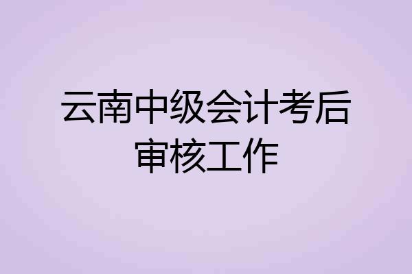 云南中级会计考后审核工作