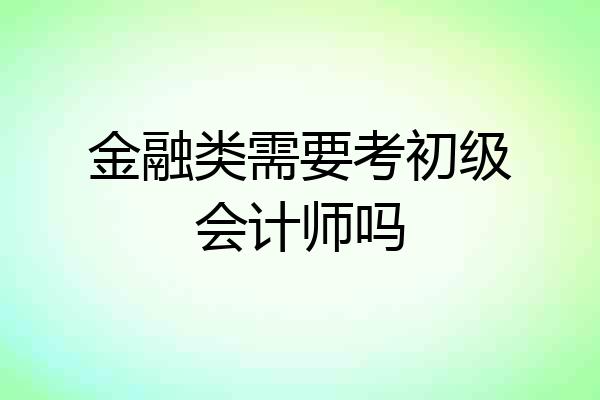 金融类需要考初级会计师吗