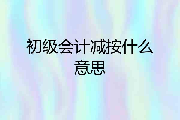 初级会计减按什么意思