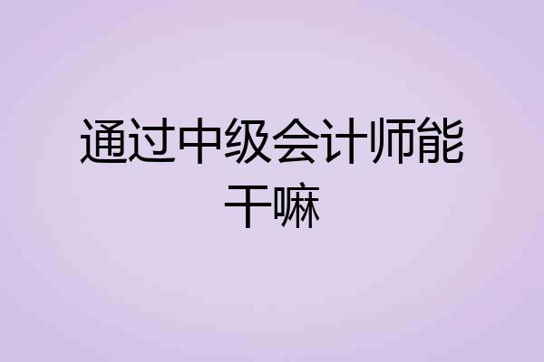 通过中级会计师能干嘛