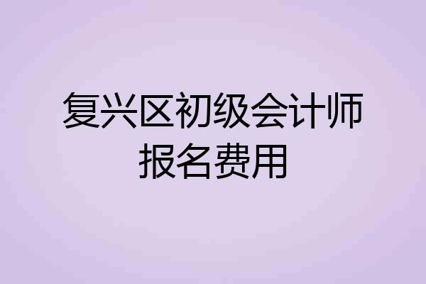 复兴区初级会计师报名费用