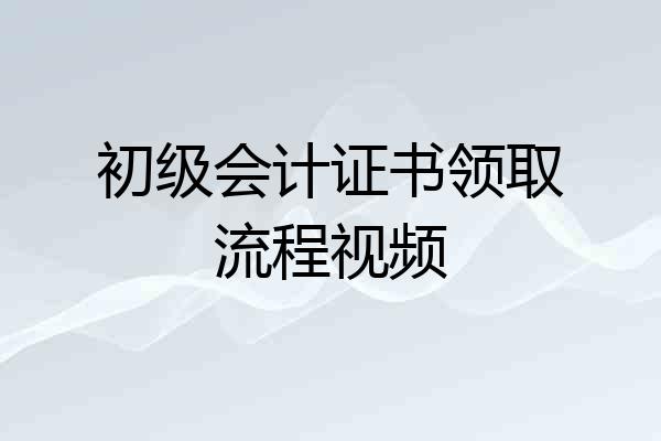 初级会计证书领取流程视频