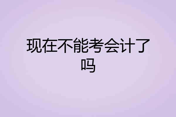 现在不能考会计了吗