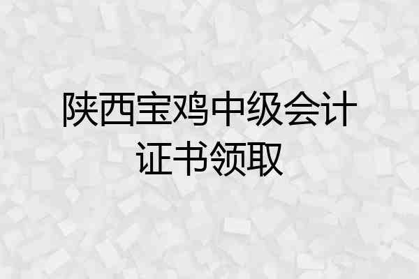 陕西宝鸡中级会计证书领取