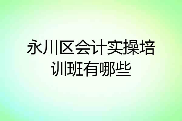 永川区会计实操培训班有哪些