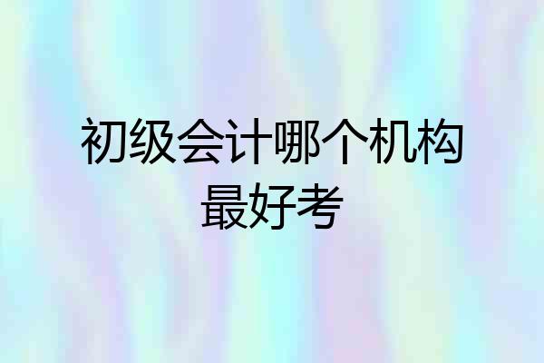 初级会计哪个机构最好考