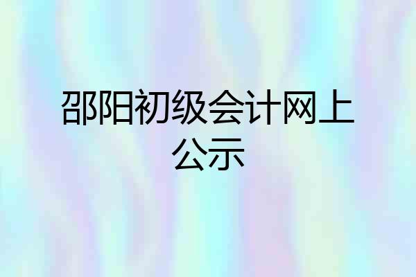 邵阳初级会计网上公示