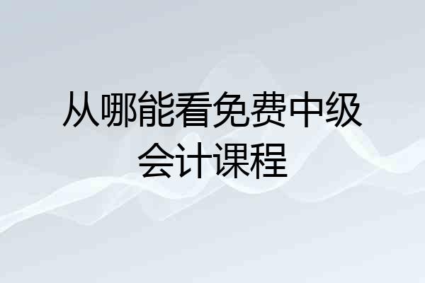 从哪能看免费中级会计课程