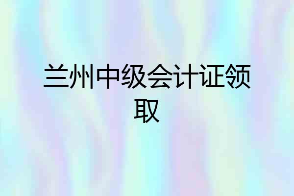 兰州中级会计证领取