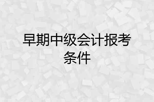 早期中级会计报考条件