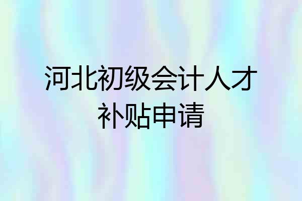 河北初级会计人才补贴申请