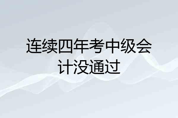 连续四年考中级会计没通过