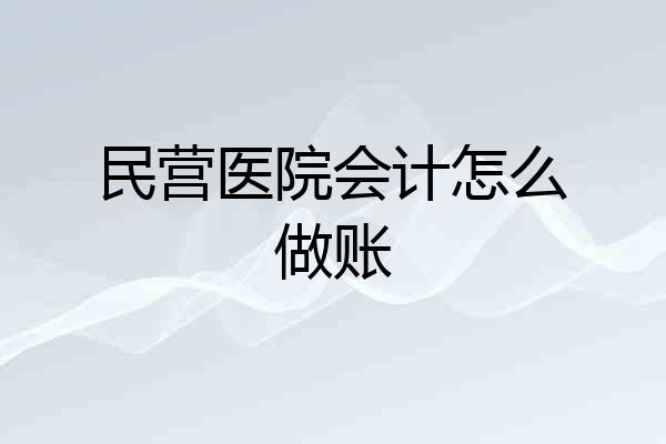 民营医院会计怎么做账