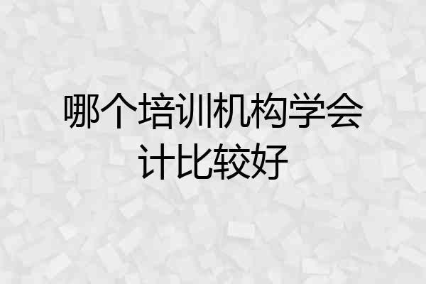 哪个培训机构学会计比较好
