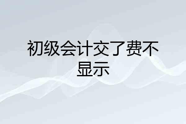 初级会计交了费不显示