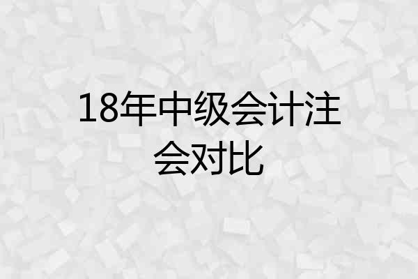 18年中级会计注会对比