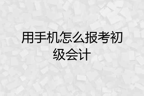 用手机怎么报考初级会计