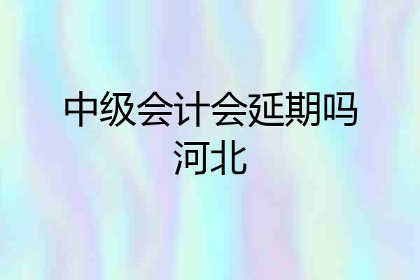 中级会计会延期吗河北