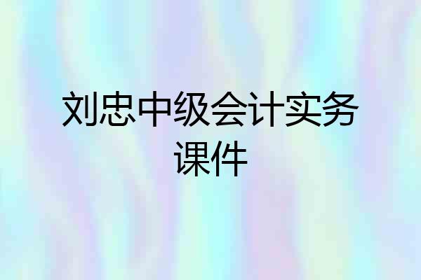刘忠中级会计实务课件