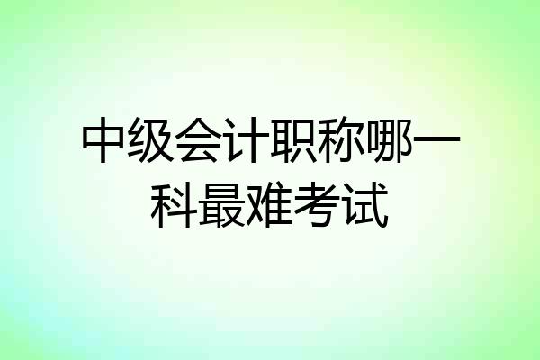 中级会计职称哪一科最难考试